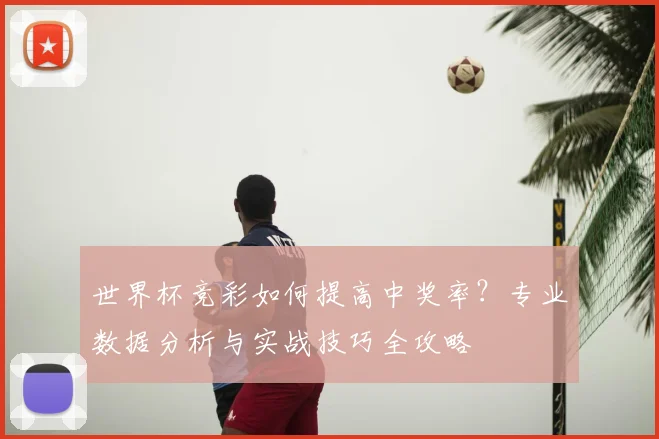 世界杯竞彩如何提高中奖率？专业数据分析与实战技巧全攻略