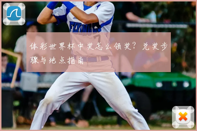 体彩世界杯中奖怎么领奖？兑奖步骤与地点指南
