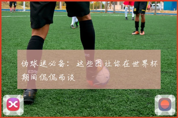 伪球迷必备：这些图让你在世界杯期间侃侃而谈