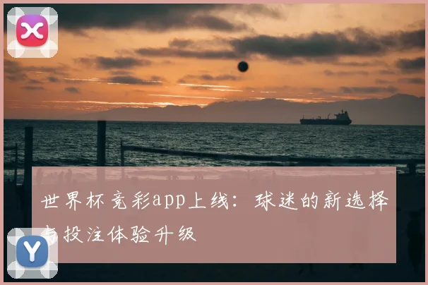 世界杯竞彩app上线：球迷的新选择与投注体验升级