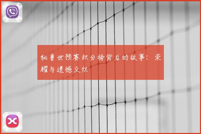 秘鲁世预赛积分榜背后的故事:荣耀与遗憾交织