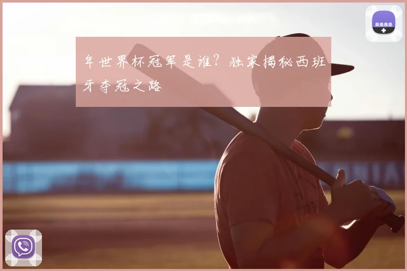 年世界杯冠军是谁？独家揭秘西班牙夺冠之路