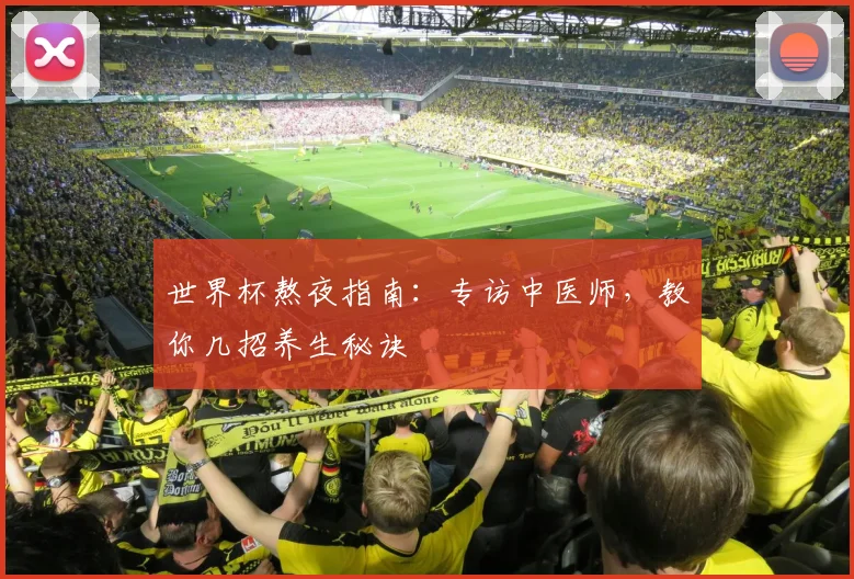 世界杯熬夜指南：专访中医师，教你几招养生秘诀