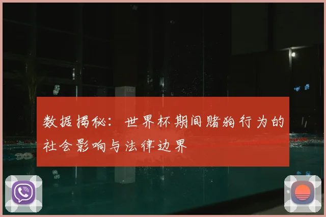 数据揭秘:世界杯期间赌狗行为的社会影响与法律边界