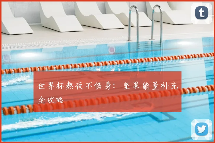 世界杯熬夜不伤身：坚果能量补充全攻略